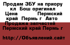 Продам ЭБУ на приору 16кл, Бош,оригинал › Цена ­ 2 700 - Пермский край, Пермь г. Авто » Продажа запчастей   . Пермский край,Пермь г.